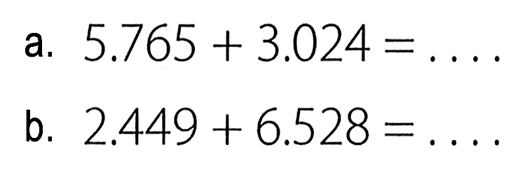 a. 5.765 + 3.024 = ... b. 2.449 + 6.528 = ...