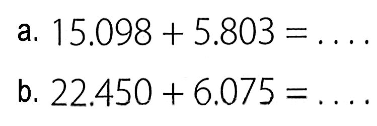 a. 15.098 + 5.803 = .... b. 22.450 + 6.075 = ....