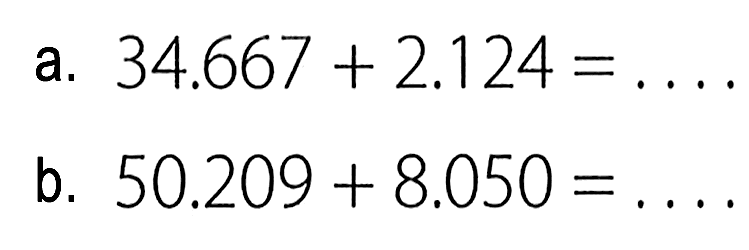 a. 34.667 + 2.124 = ... b. 50.209 + 8.050 = ...