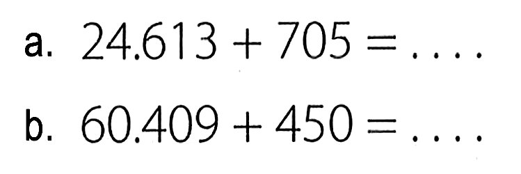 a. 24.613 + 705 = ... b. 60.409 + 450 = ...