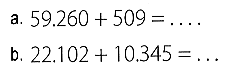 a. 59.260 + 509 = ... b. 22.102 + 10.345 = ...