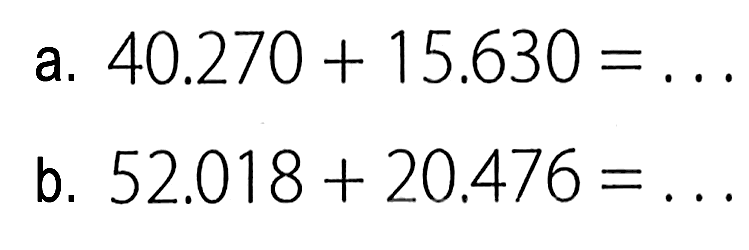 a. 40.270 + 15.630 = . . . b. 52.018 + 20.476 = . . .