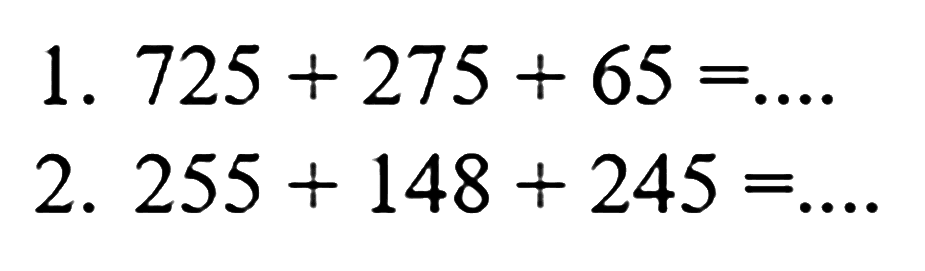 1. 725 + 275 + 65 = .... 
2. 255 + 148 + 245 = ....