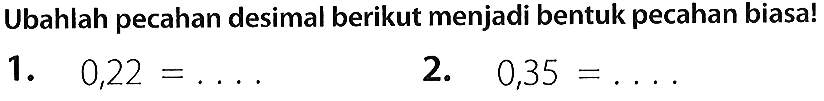 Ubahlah pecahan desimal berikut menjadi bentuk pecahan biasa!
1.  0,22=... 
2.  0,35=... 