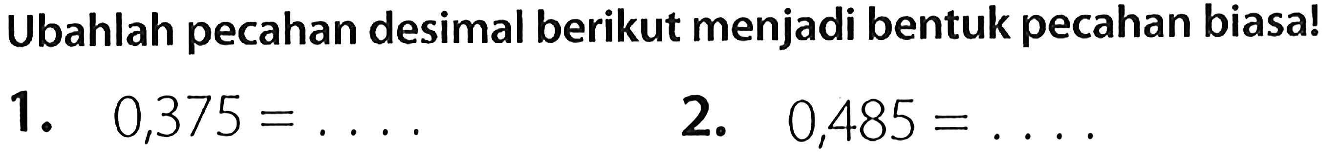 Ubahlah pecahan desimal berikut menjadi bentuk pecahan biasa!
1.  0,375=... 
2.  0,485=... .