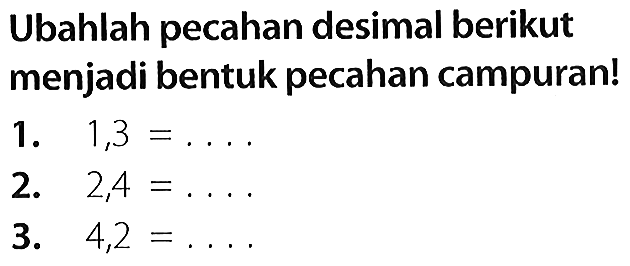 Ubahlah pecahan desimal berikut menjadi bentuk pecahan campuran!
1.  1,3=... 
2.  2,4=... 
3.  4,2=... 