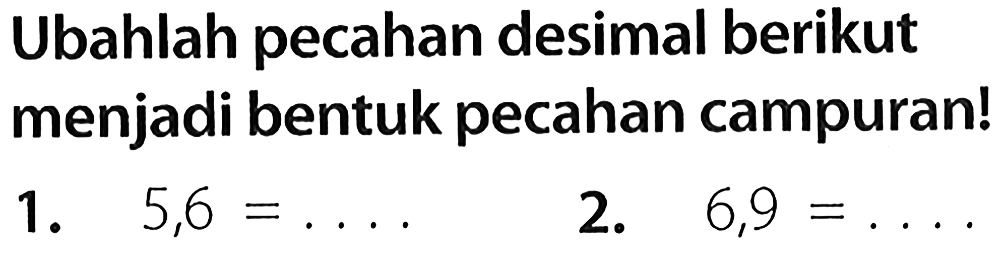 Ubahlah pecahan desimal berikut menjadi bentuk pecahan campuran!
1.  5,6=... 
2.  6,9=... .