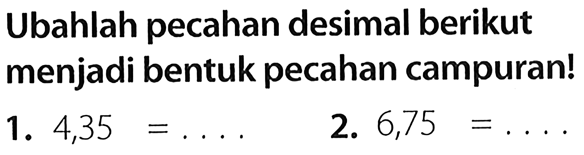 Ubahlah pecahan desimal berikut menjadi bentuk pecahan campuran!
1.  4,35=... 
2.  6,75=... 