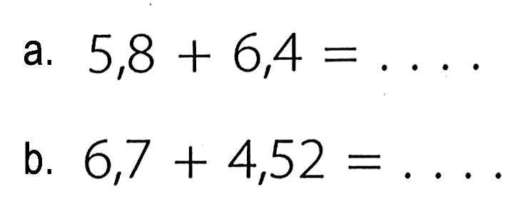 a. 5,8 + 6,4 = . . . . b. 6,7 + 4,52 = . . . .