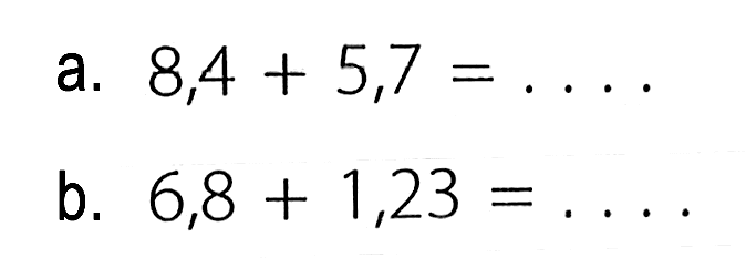 a. 8,4 + 5,6 = .... b. 6,8 + 1,23 = ....