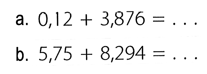 a. 0,12 + 3,876 = ... b. 5,75 + 8,294 = ...