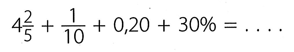 4 2/5 + 1/10 + 0,20 + 30 % = ....