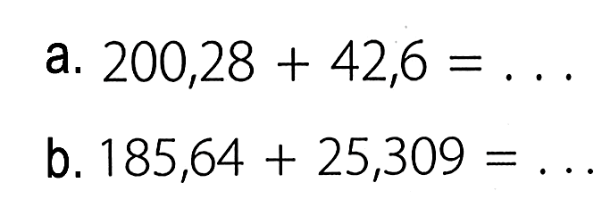 a. 200,28 + 42,6 = ... b. 185,64 + 25,309 = ...