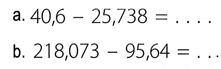 a. 40,6-25,738= 
b. 218,073-95,64= 