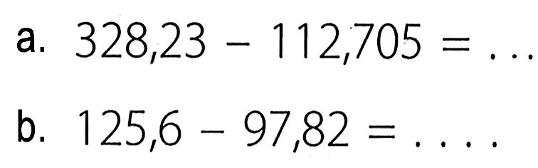 a. 328,23 - 112,705 = ... 
b. 125,6 - 97,82 = ... 