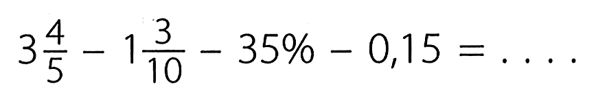  3 4/5 - 1 3/10 - 35% - 0,15=... 