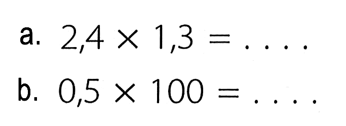 a. 2,4 x 1,3 = .... b. 0,5 x 100 = .....