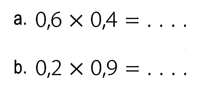 a. 0,6 x 0,4 = ... b. 0,2 x 0,9 = ...