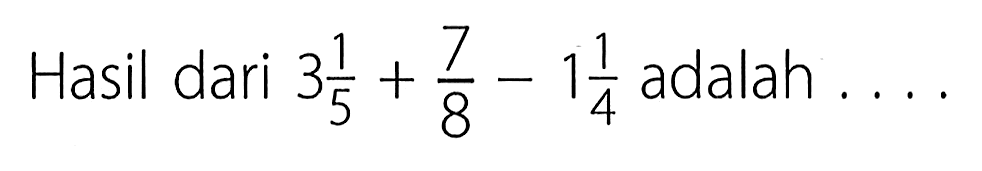 Hasil dari 3 1/5 + 7/8 - 1 1/4 adalah ....