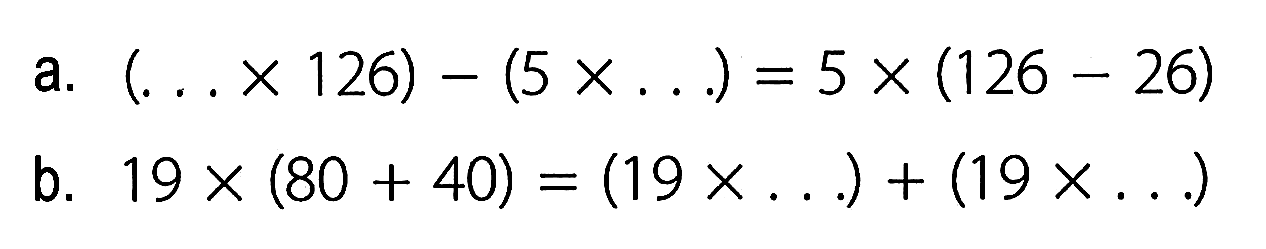 a. (. . . x 126) - (5 x . . .) = 5 x (126 - 26) b. 19 x (80 + 40) = (19 x . . .) + (19 x . . .)