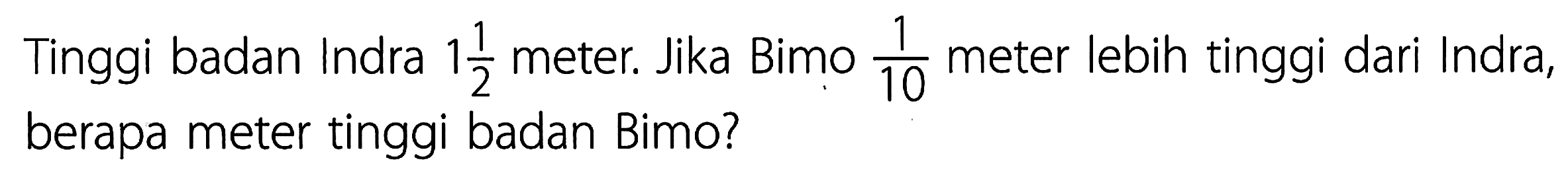 Tinggi badan Indra 1 1/2 meter. Jika Bimo 1/10 meter lebih tinggi dari Indra, berapa meter tinggi badan Bimo?