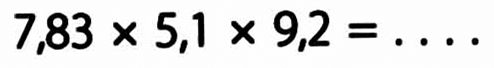 7,83 x 5,1 x 9,2 = . . . .