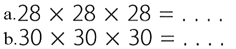 a. 28 x 28 x 28=... 
b. 30 x 30 x 30=... 