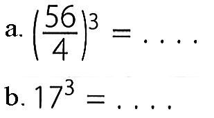 a. (56/4)^3=... b. 17^3=... 