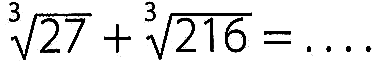 27^(`1/3) + 216^(1/3)=...