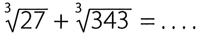 27^(1/3) + 343^(1/3)=...