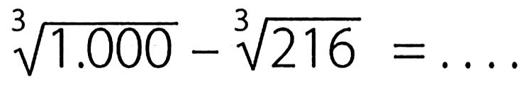 1.000^(1/3) - 216^(1/3)=...