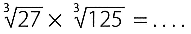 27^(1/3) x 125^(1/3)=....