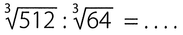 512^(1/3) : 64^(1/3)=...