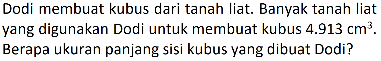 Dodi membuat kubus dari tanah liat. Banyak tanah liat yang digunakan Dodi untuk membuat kubus 4.913 cm^3. Berapa ukuran panjang sisi kubus yang dibuat Dodi?