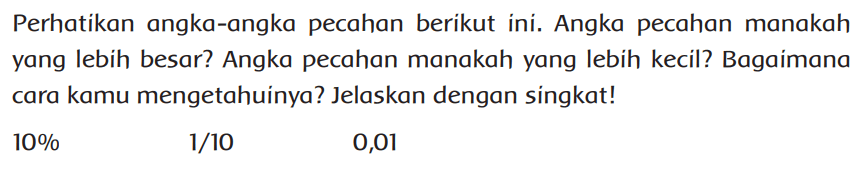 Perhatikan angka-angka pecahan berikut ini. Angka pecahan manakah yang lebih besar? Angka pecahan manakah yang lebih kecil? Bagaimana cara kamu mengetahuinya? Jelaskan dengan singkat!
 10% 1/10 0,01