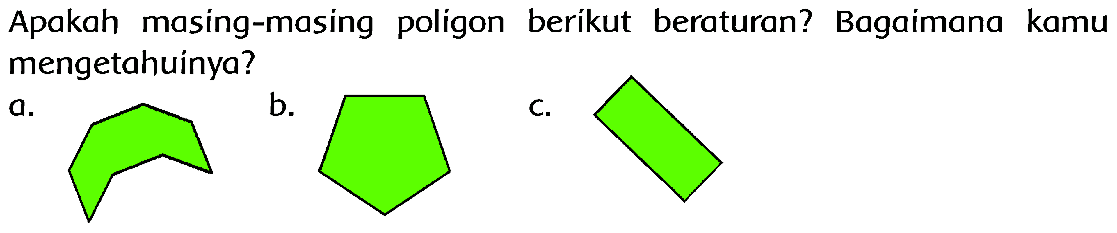 Apakah masing-masing poligon berikut beraturan? Bagaimana kamu mengetahuinya? 
a. (segi delapan) 
b. (segi lima beraturan) 
c. (persegi panjang)