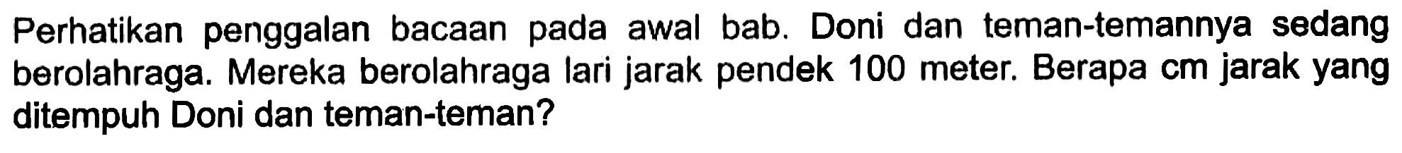 Perhatikan penggalan bacaan pada awal bab. Doni dan teman-temannya sedang berolahraga. Mereka berolahraga lari jarak pendek 100 meter. Berapa cm jarak yang ditempuh Doni dan teman-teman?