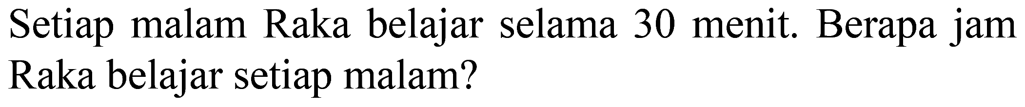 Setiap malam Raka belajar selama 30 menit. Berapa jam Raka belajar setiap malam?