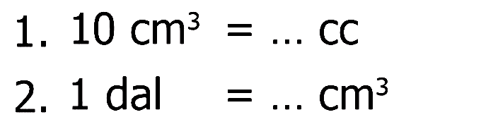 1. 10 cm^3=... cc 2. 1 dal=... cm^3