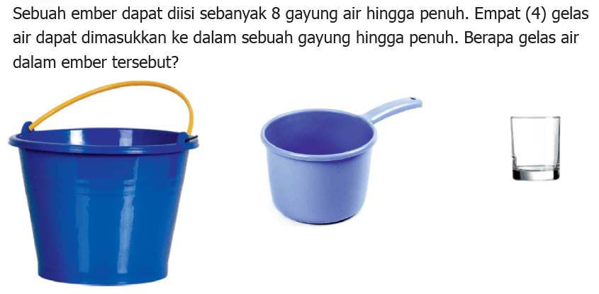Sebuah ember dapat diisi sebanyak 8 gayung air hingga penuh. Empat (4) gelas air dapat dimasukkan ke dalam sebuah gayung hingga penuh. Berapa gelas air dalam ember tersebut?