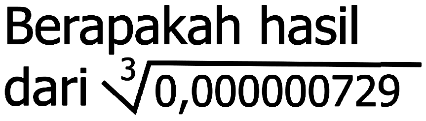 Berapakah hasil
dari  sqrt[3]{0,000000729) 