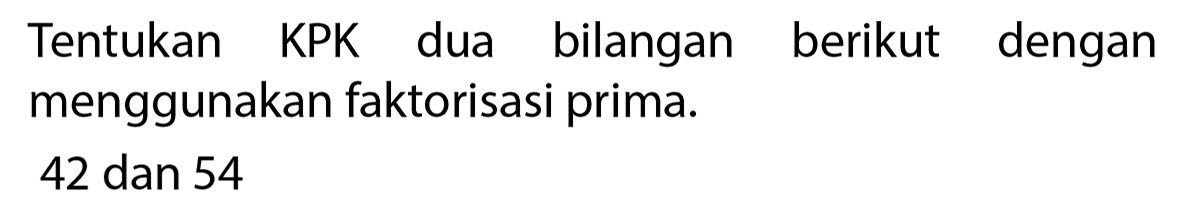 Tentukan KPK dua bilangan berikut dengan menggunakan faktorisasi prima.
42 dan 54