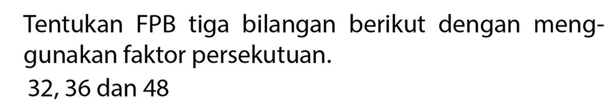 Tentukan FPB tiga bilangan berikut dengan menggunakan faktor persekutuan.
32, 36 dan 48