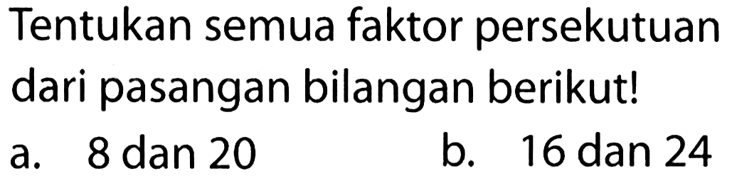 Tentukan semua faktor persekutuan dari pasangan bilangan berikut!
a. 8 dan 20
b. 16 dan 24