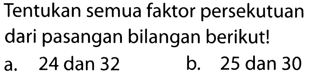 Tentukan semua faktor persekutuan dari pasangan bilangan berikut!
a. 24 dan 32
b. 25 dan 30