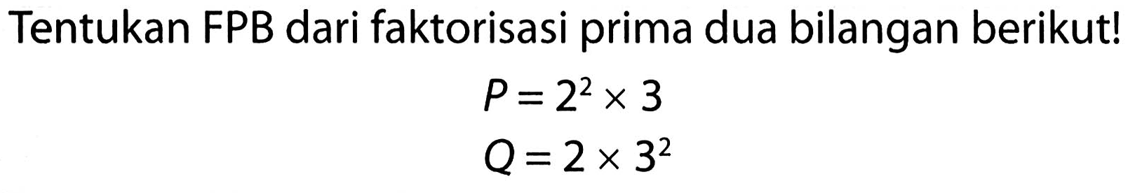 Tentukan FPB dari faktorisasi prima dua bilangan berikut!

(l)
P=2^(2) x 3 
Q=2 x 3^(2)

