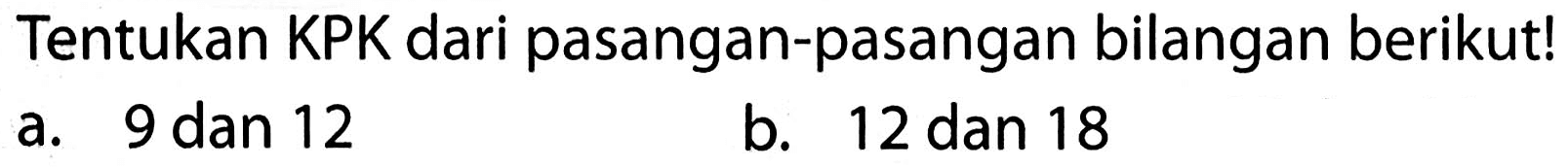 Tentukan KPK dari pasangan-pasangan bilangan berikut!
a. 9 dan 12
b. 12 dan 18