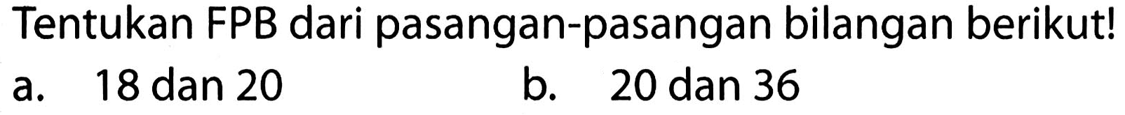 Tentukan FPB dari pasangan-pasangan bilangan berikut!
a. 18 dan 20
b. 20 dan 36