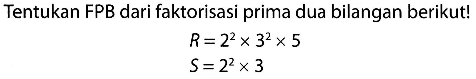 Tentukan FPB dari faktorisasi prima dua bilangan berikut!

(l)
R=2^(2) x 3^(2) x 5 
S=2^(2) x 3

