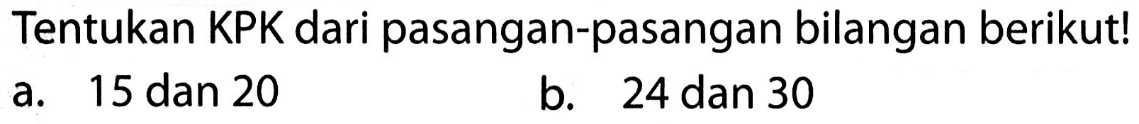 Tentukan KPK dari pasangan-pasangan bilangan berikut!
a. 15 dan 20
b. 24 dan 30